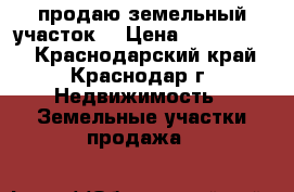 продаю земельный участок  › Цена ­ 2 100 000 - Краснодарский край, Краснодар г. Недвижимость » Земельные участки продажа   